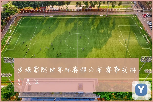 多瑙影院世界杯赛程公布 赛事安排引关注