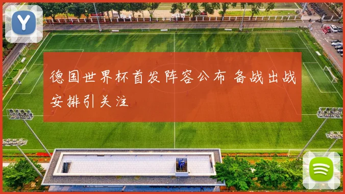 德国世界杯首发阵容公布 备战出战安排引关注