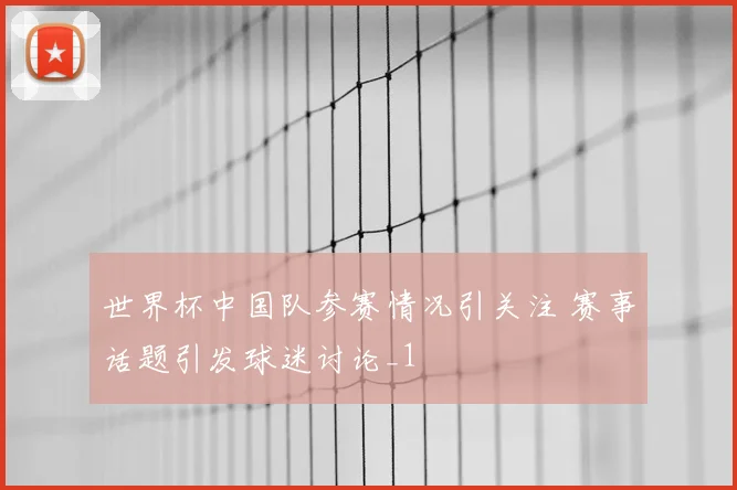世界杯中国队参赛情况引关注 赛事话题引发球迷讨论_1