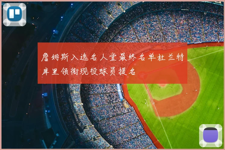 詹姆斯入选名人堂最终名单杜兰特库里领衔现役球员提名