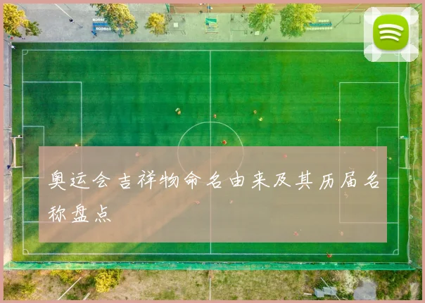 奥运会吉祥物命名由来及其历届名称盘点