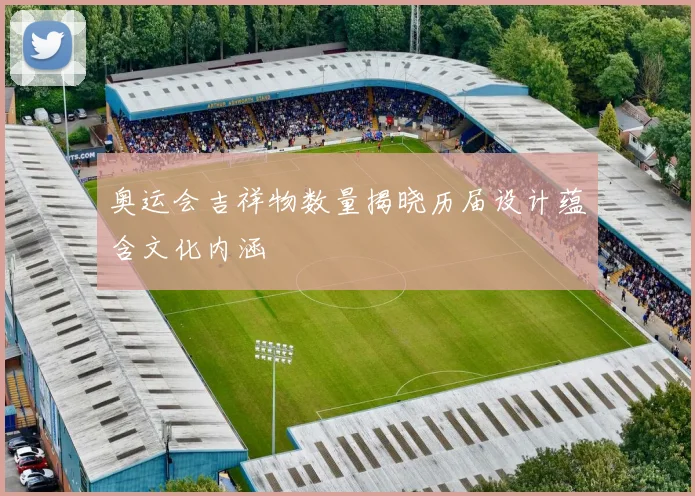 奥运会吉祥物数量揭晓历届设计蕴含文化内涵
