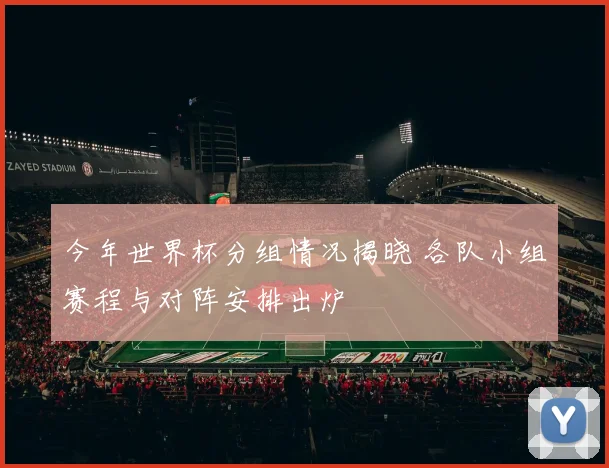 今年世界杯分组情况揭晓 各队小组赛程与对阵安排出炉