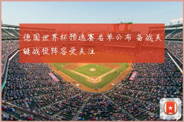 德国世界杯预选赛名单公布 备战关键战役阵容受关注