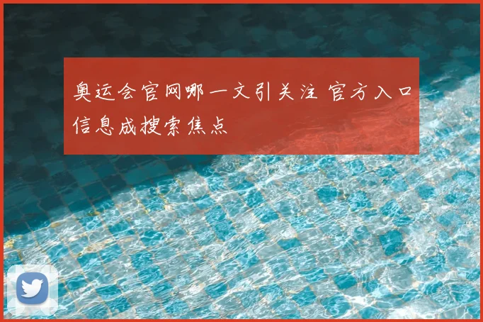 奥运会官网哪一文引关注 官方入口信息成搜索焦点