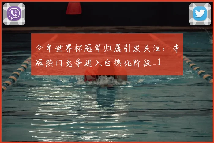 今年世界杯冠军归属引发关注，夺冠热门竞争进入白热化阶段_1