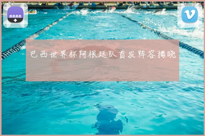 巴西世界杯阿根廷队首发阵容揭晓