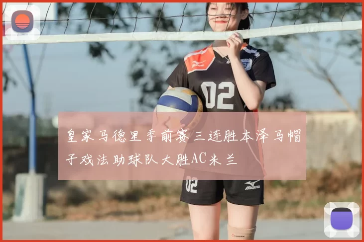 皇家马德里季前赛三连胜本泽马帽子戏法助球队大胜AC米兰