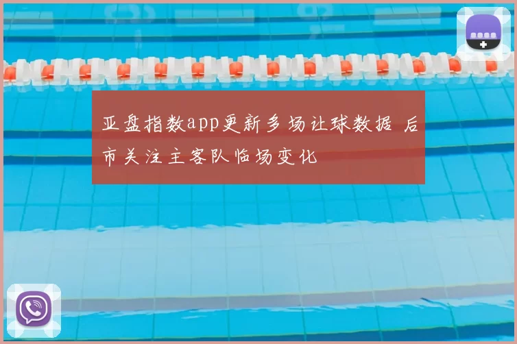 亚盘指数app更新多场让球数据 后市关注主客队临场变化