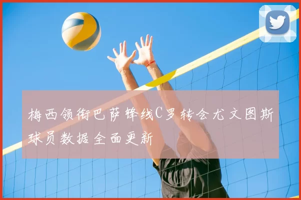 梅西领衔巴萨锋线C罗转会尤文图斯球员数据全面更新