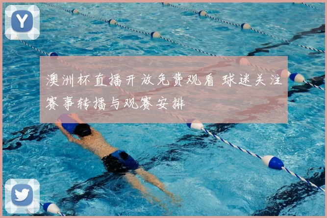 澳洲杯直播开放免费观看 球迷关注赛事转播与观赛安排