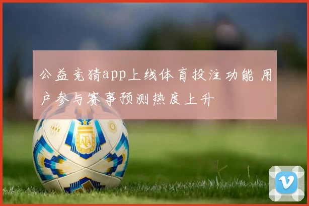 公益竞猜app上线体育投注功能 用户参与赛事预测热度上升