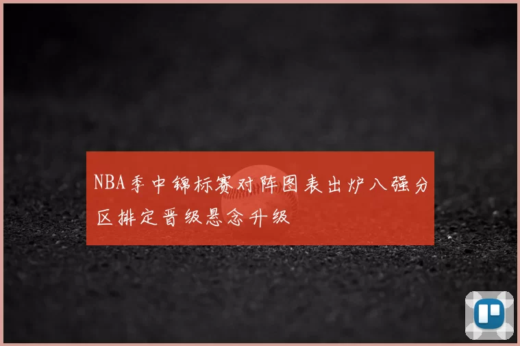 NBA季中锦标赛对阵图表出炉八强分区排定晋级悬念升级