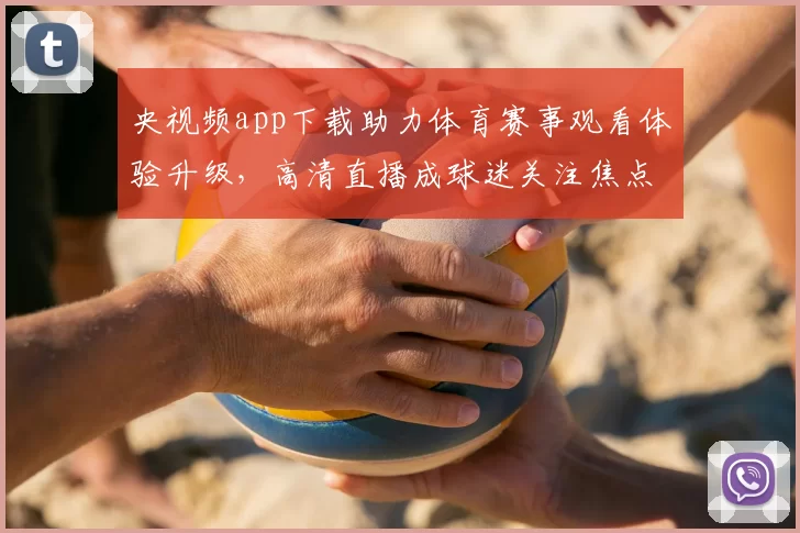 央视频app下载助力体育赛事观看体验升级，高清直播成球迷关注焦点
