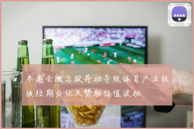 冬奥会概念股异动导致体育产业板块短期分化及赞助估值波动