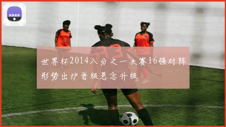 世界杯2014八分之一决赛16强对阵形势出炉晋级悬念升级