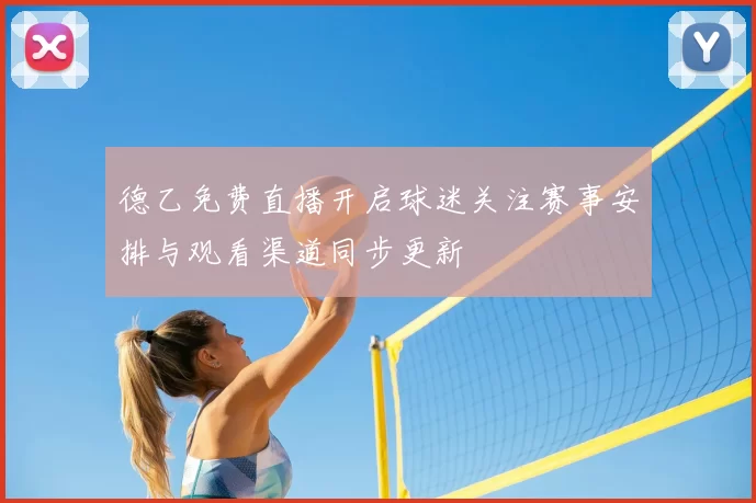 德乙免费直播开启球迷关注赛事安排与观看渠道同步更新