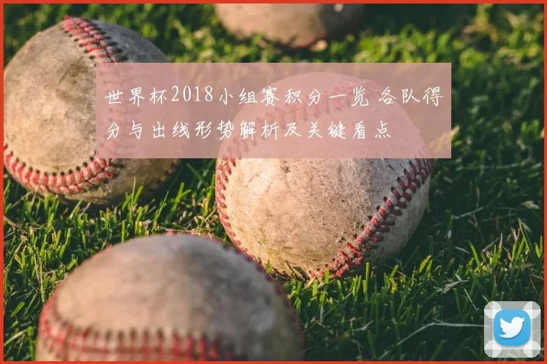 世界杯2018小组赛积分一览 各队得分与出线形势解析及关键看点