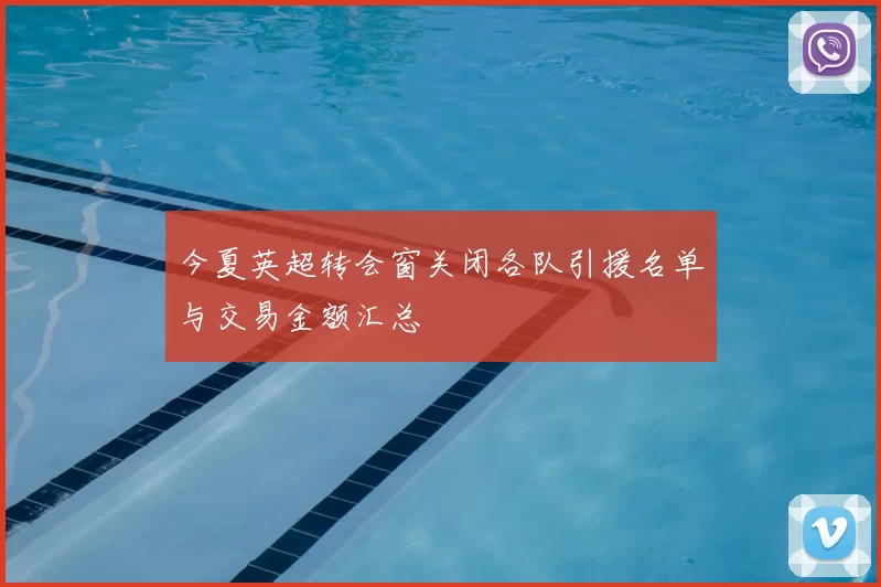 今夏英超转会窗关闭各队引援名单与交易金额汇总