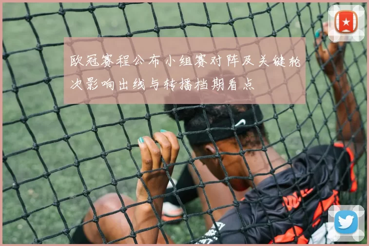 欧冠赛程公布小组赛对阵及关键轮次影响出线与转播档期看点