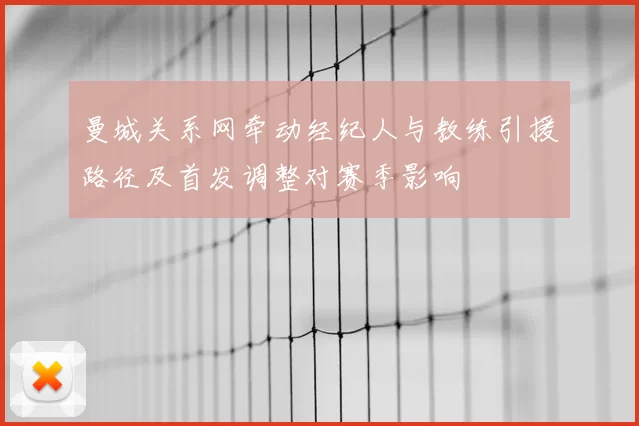曼城关系网牵动经纪人与教练引援路径及首发调整对赛季影响