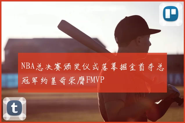 NBA总决赛颁奖仪式落幕掘金首夺总冠军约基奇荣膺FMVP