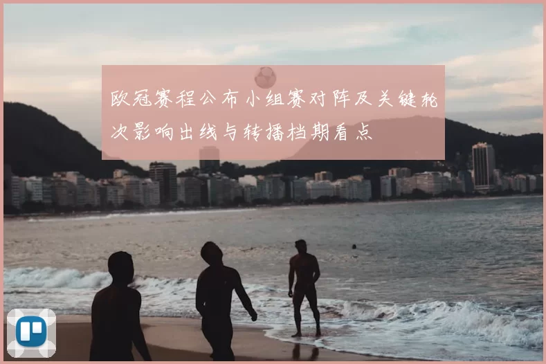 欧冠赛程公布小组赛对阵及关键轮次影响出线与转播档期看点