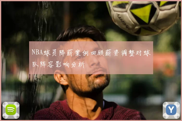 NBA球员降薪案例回顾薪资调整对球队阵容影响分析