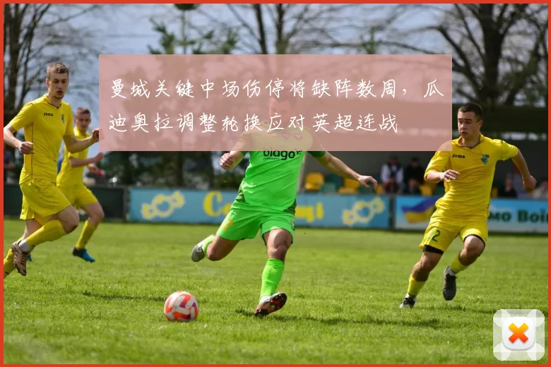 曼城关键中场伤停将缺阵数周,瓜迪奥拉调整轮换应对英超连战