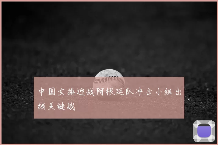 中国女排迎战阿根廷队冲击小组出线关键战