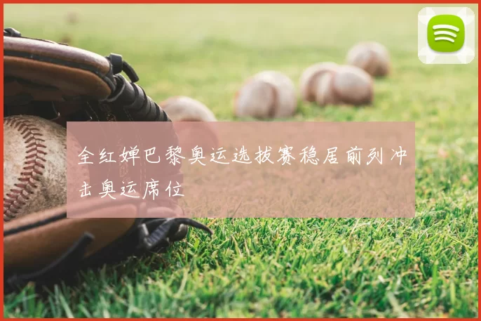 全红婵巴黎奥运选拔赛稳居前列冲击奥运席位