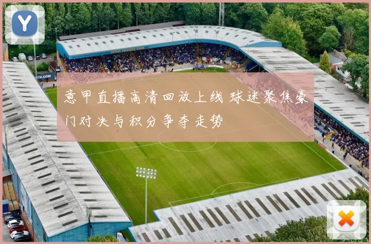意甲直播高清回放上线 球迷聚焦豪门对决与积分争夺走势