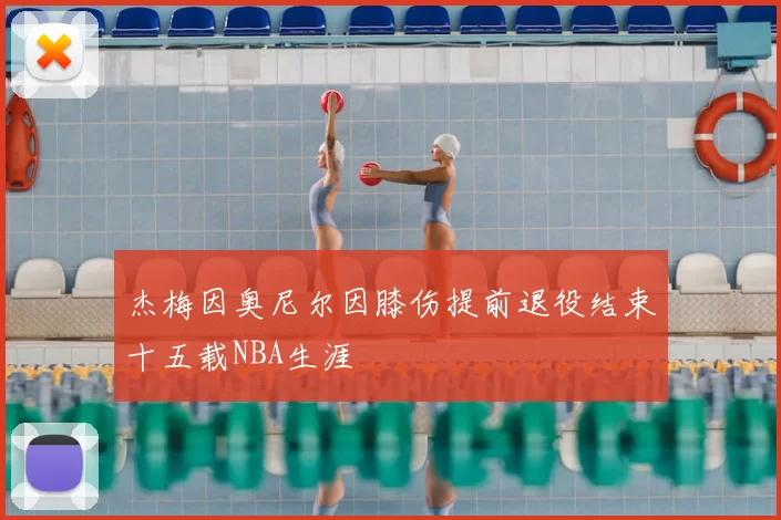杰梅因奥尼尔因膝伤提前退役结束十五载NBA生涯