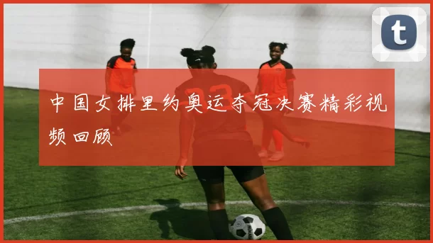 中国女排里约奥运夺冠决赛精彩视频回顾