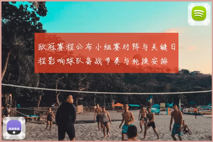 欧冠赛程公布小组赛对阵与关键日程影响球队备战节奏与轮换安排