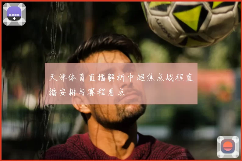 天津体育直播解析中超焦点战程直播安排与赛程看点