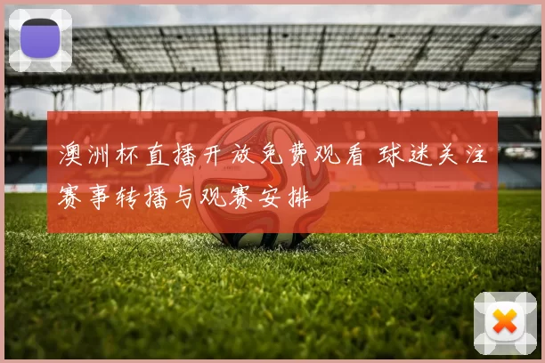 澳洲杯直播开放免费观看 球迷关注赛事转播与观赛安排