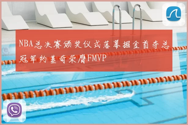 NBA总决赛颁奖仪式落幕掘金首夺总冠军约基奇荣膺FMVP