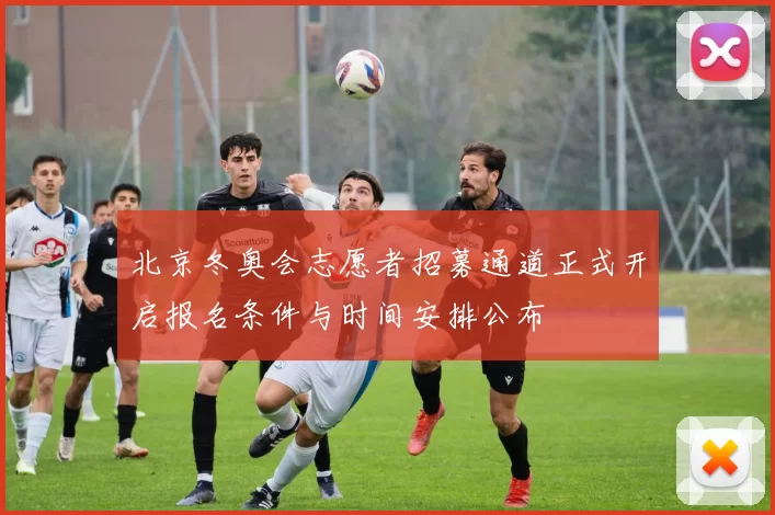 北京冬奥会志愿者招募通道正式开启报名条件与时间安排公布