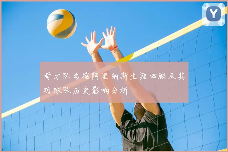 奇才队名宿阿里纳斯生涯回顾及其对球队历史影响分析