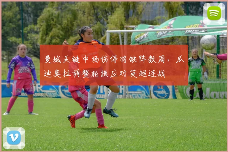 曼城关键中场伤停将缺阵数周，瓜迪奥拉调整轮换应对英超连战